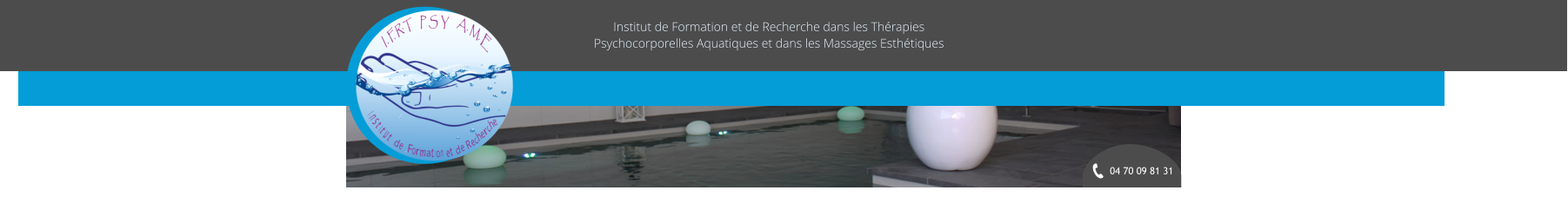 04 70 09 81 31 Institut de Formation et de Recherche dans les Thrapies Psychocorporelles Aquatiques et dans les Massages Esthtiques