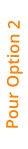 Pour Option 2